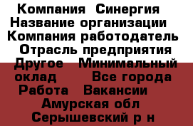 Компания «Синергия › Название организации ­ Компания-работодатель › Отрасль предприятия ­ Другое › Минимальный оклад ­ 1 - Все города Работа » Вакансии   . Амурская обл.,Серышевский р-н